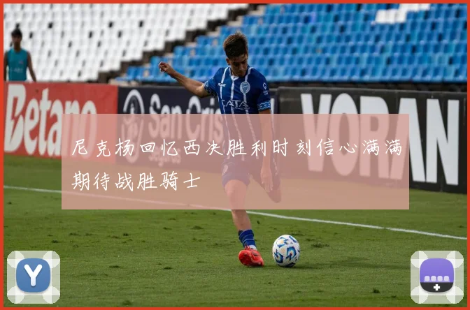 尼克杨回忆西决胜利时刻信心满满期待战胜骑士