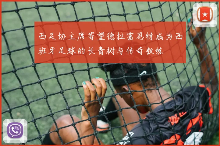 西足协主席寄望德拉富恩特成为西班牙足球的长青树与传奇教练