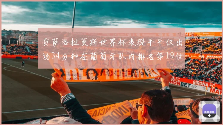 贡萨洛拉莫斯世界杯表现平平仅出场34分钟在葡萄牙队内排名第19位
