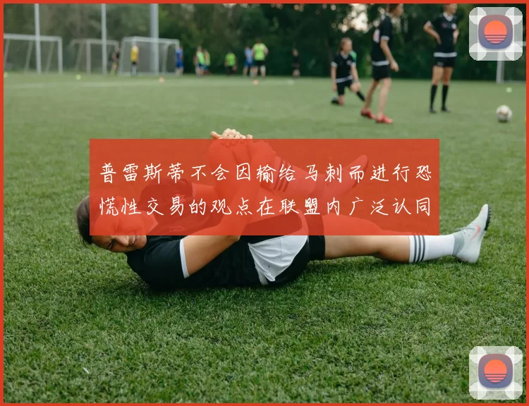 普雷斯蒂不会因输给马刺而进行恐慌性交易的观点在联盟内广泛认同