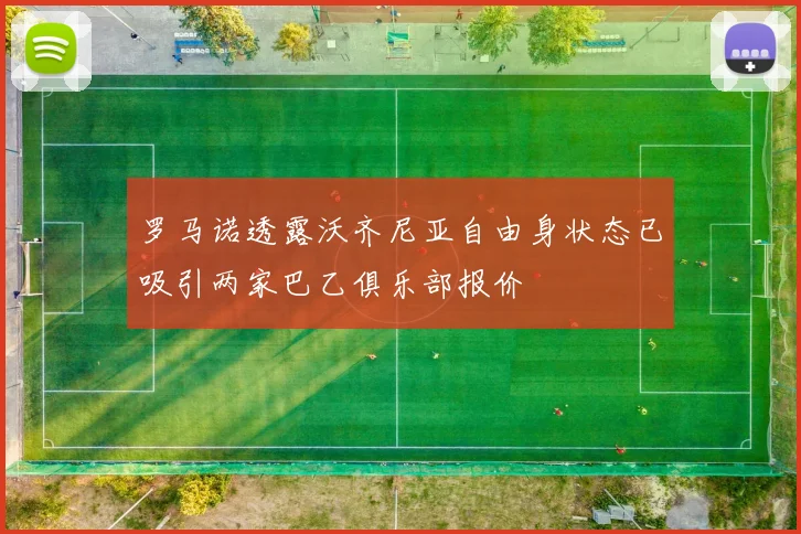 罗马诺透露沃齐尼亚自由身状态已吸引两家巴乙俱乐部报价