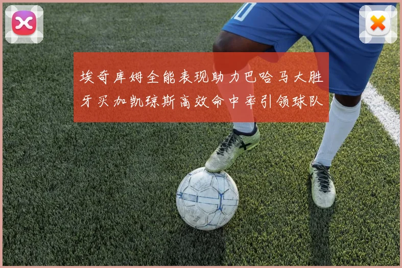 埃奇库姆全能表现助力巴哈马大胜牙买加凯琼斯高效命中率引领球队胜利