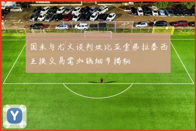 国米与尤文谈判坎比亚索弗拉泰西互换交易需加钱细节揭秘